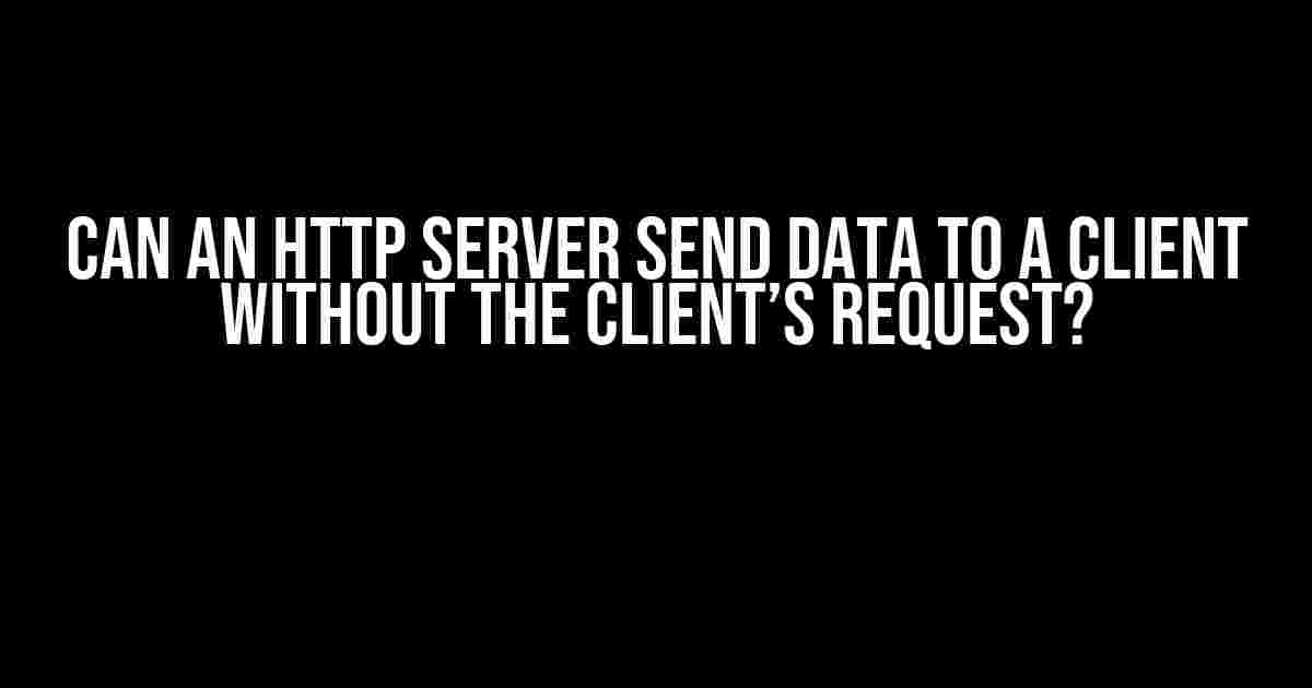 Can an HTTP Server Send Data to a Client Without the Client’s Request?