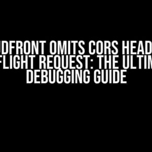 Cloudfront Omits CORS Header in Preflight Request: The Ultimate Debugging Guide