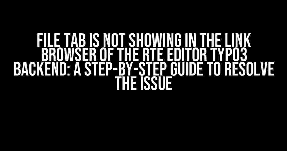 File Tab is Not Showing in the Link Browser of the RTE Editor TYPO3 Backend: A Step-by-Step Guide to Resolve the Issue