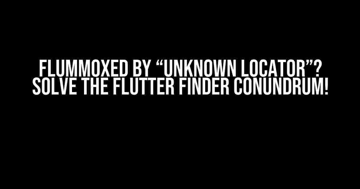 Flummoxed by “Unknown Locator”? Solve the Flutter Finder Conundrum!