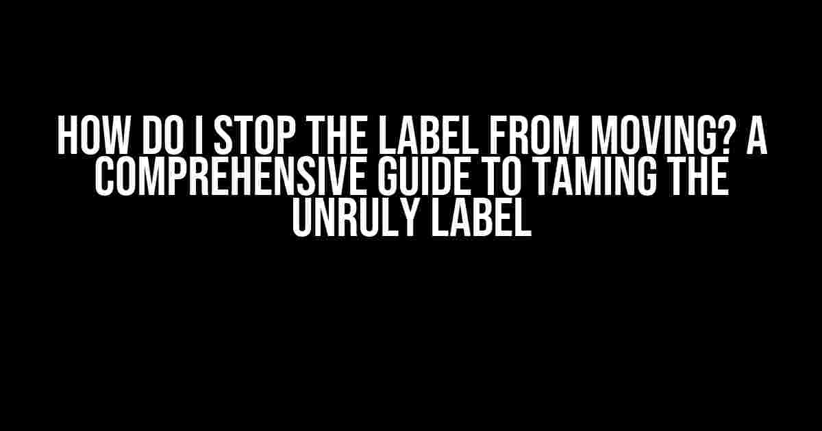 How Do I Stop the Label from Moving? A Comprehensive Guide to Taming the Unruly Label