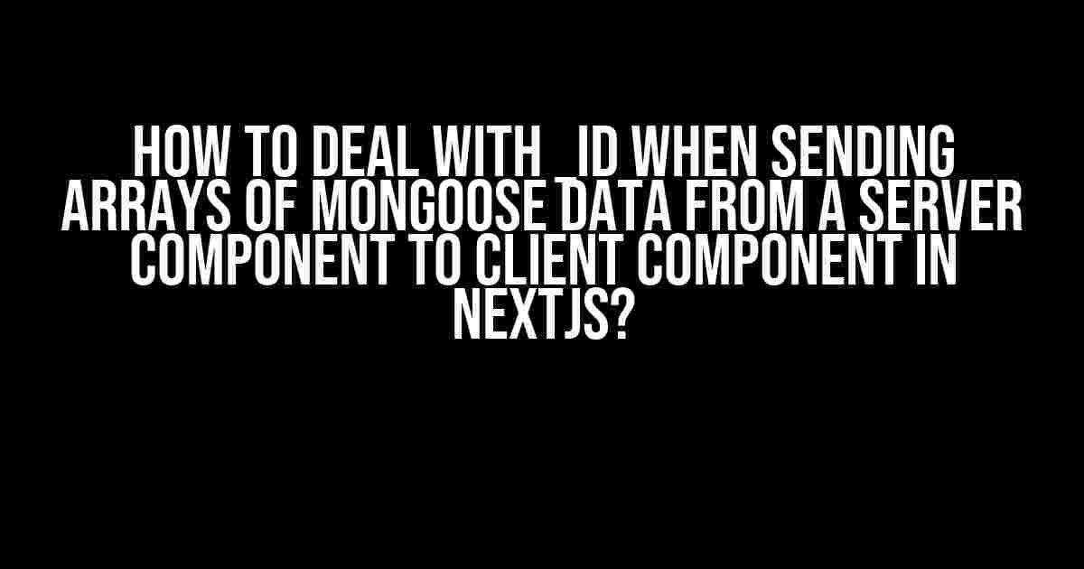 How to Deal with _id when Sending Arrays of Mongoose Data from a Server Component to Client Component in NextJS?