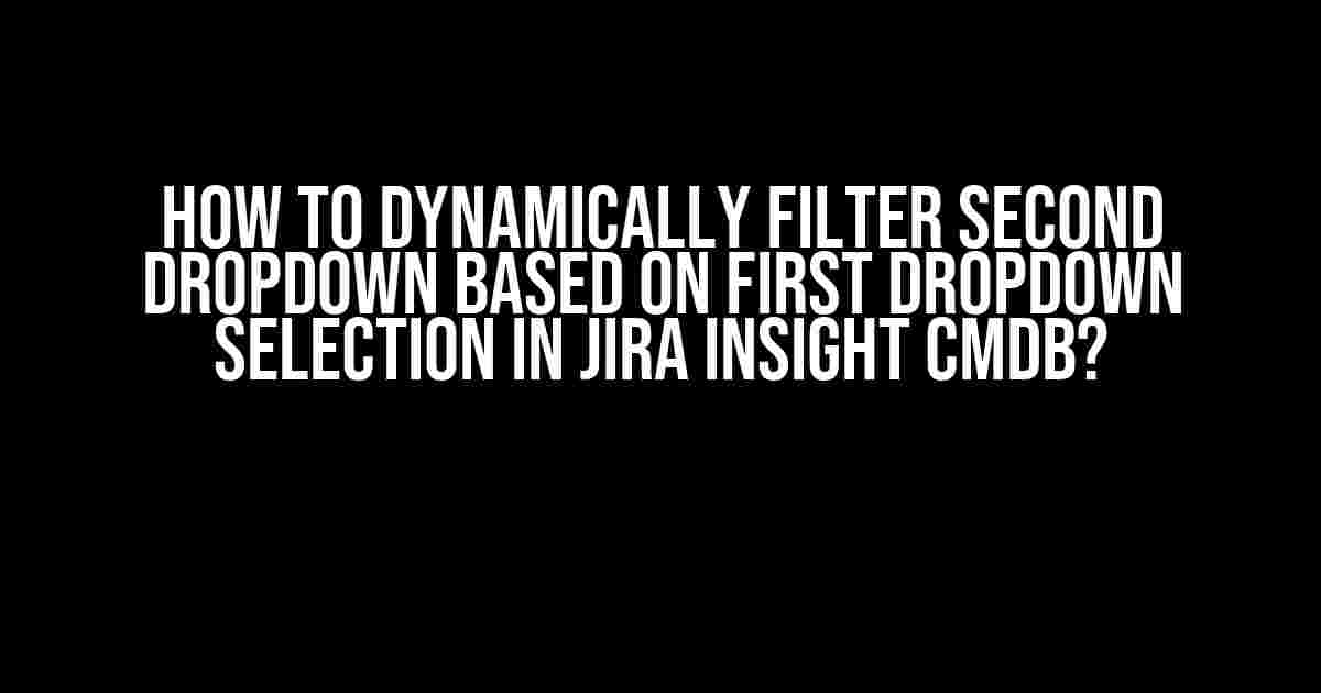 How to Dynamically Filter Second Dropdown Based on First Dropdown Selection in Jira Insight CMDB?