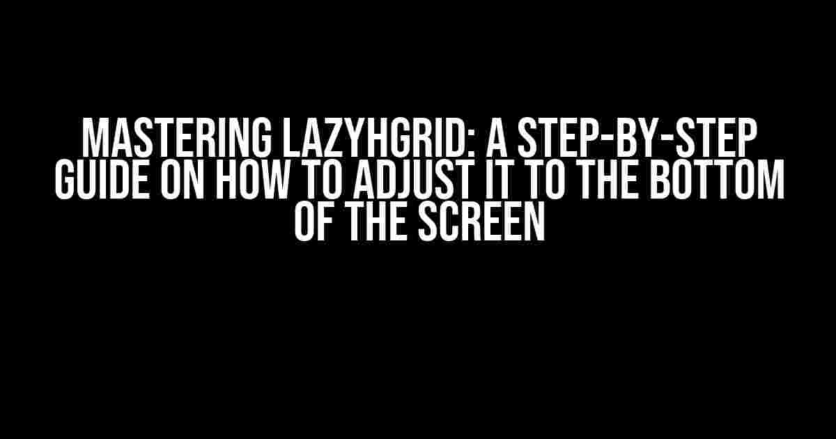 Mastering LazyHGrid: A Step-by-Step Guide on How to Adjust it to the Bottom of the Screen