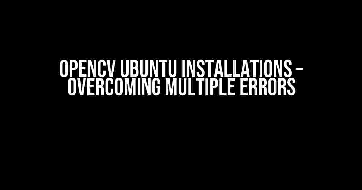 OpenCV Ubuntu Installations – Overcoming Multiple Errors