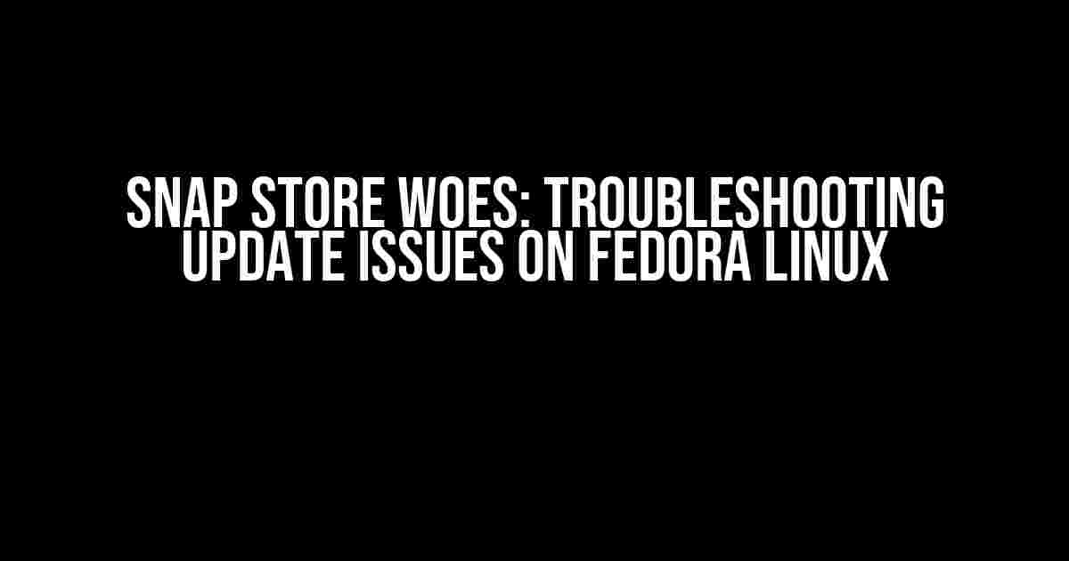 Snap Store Woes: Troubleshooting Update Issues on Fedora Linux