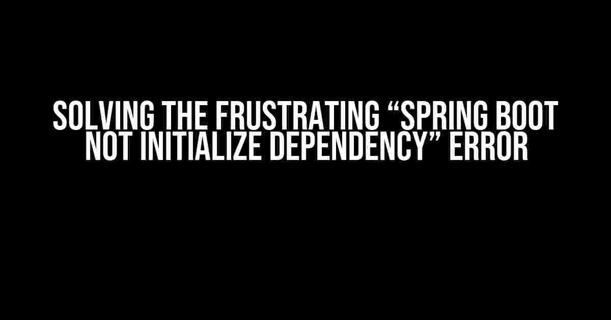 Solving the Frustrating “Spring Boot Not Initialize Dependency” Error