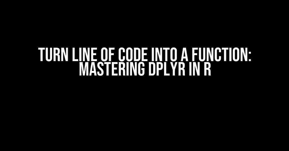 Turn Line of Code into a Function: Mastering dplyr in R