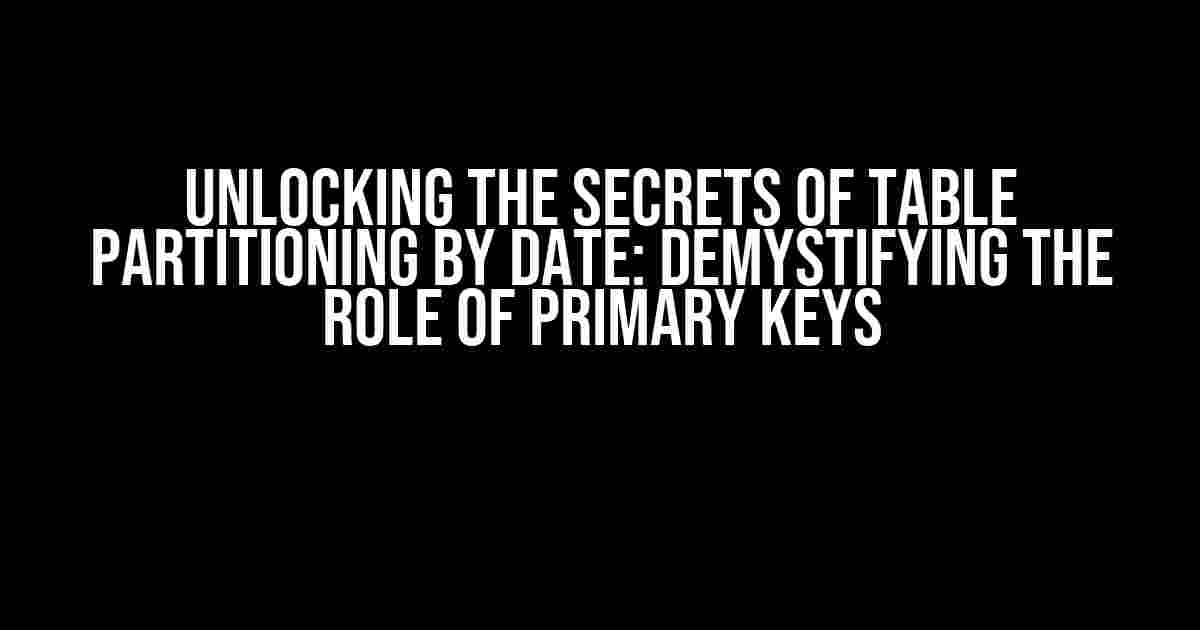 Unlocking the Secrets of Table Partitioning by Date: Demystifying the Role of Primary Keys